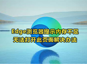 Edge浏览器提示内存不足怎么办 打不开网页解决办法